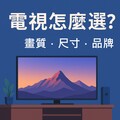 電視怎麼選？選購指南，畫質、尺寸、品牌一次搞懂！