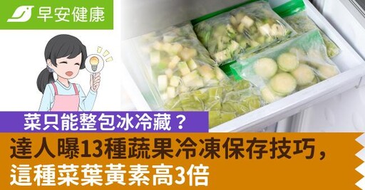 菜只能整包冰冷藏？達人曝13種蔬果冷凍保存技巧，這種菜葉黃素高3倍
