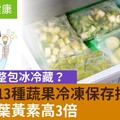 菜只能整包冰冷藏？達人曝13種蔬果冷凍保存技巧，這種菜葉黃素高3倍