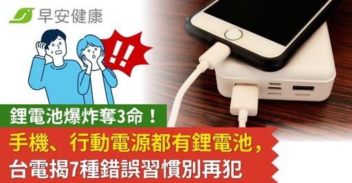 鋰電池爆炸奪3命！手機、行動電源都有鋰電池，台電揭7種錯誤習慣別再犯