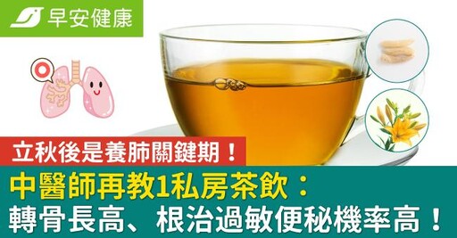 立秋後是養肺關鍵期！中醫師再教1私房茶飲：轉骨長高、根治過敏便秘機率高！