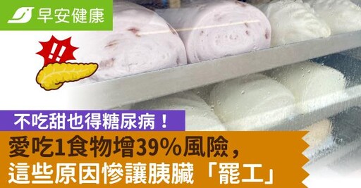 不吃甜也得糖尿病！愛吃1食物增39％風險，這些原因慘讓胰臟「罷工」