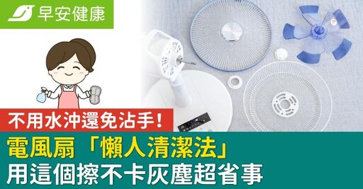 電風扇用這個擦不卡灰塵超省事！「懶人清潔法」不用水沖還免沾手