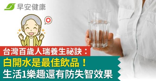 台灣百歲人瑞養生祕訣：白開水是最佳飲品！生活1樂趣還有防失智效果