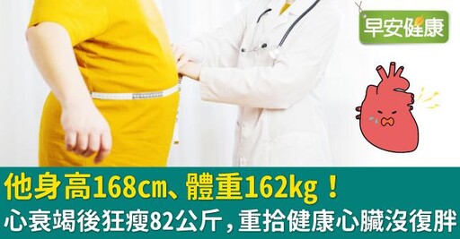 他身高168cm、體重162kg！心衰竭後狂瘦82公斤，重拾健康心臟沒復胖