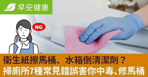 衛生紙擦馬桶、水箱倒清潔劑?掃廁所7種常見錯誤害你中毒還要修馬桶