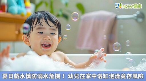 夏日戲水慎防溺水危機！ 幼兒在家中浴缸泡澡竟存風險