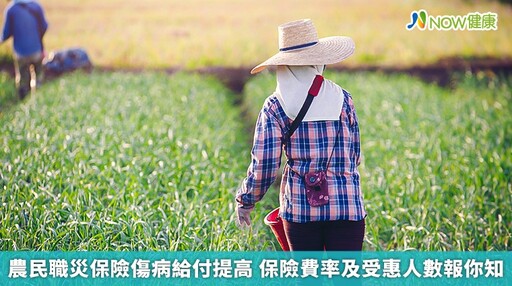 農民職災保險傷病給付提高 保險費率及受惠人數報你知