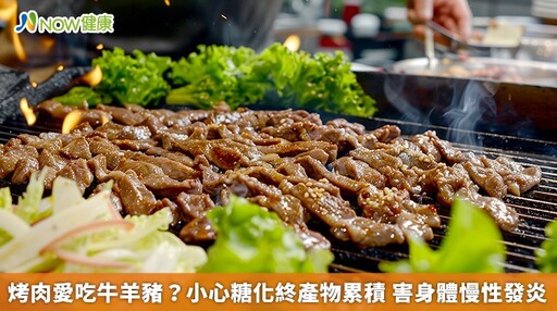 烤肉愛吃牛羊豬？小心糖化終產物累積 害身體慢性發炎