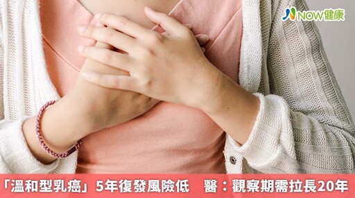 「溫和型乳癌」5年復發風險低 醫：觀察期需拉長20年