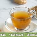 生薑是「還魂草」？薑茶別亂喝！ 這些狀況喝了恐更糟