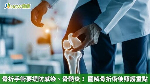 骨折手術要提防感染、骨髓炎！ 圖解骨折術後照護重點