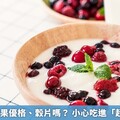 你早餐吃水果優格、穀片嗎？ 小心吃進「超加工食物」