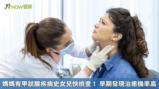 媽媽有甲狀腺疾病史女兒快檢查！ 早期發現治癒機率高