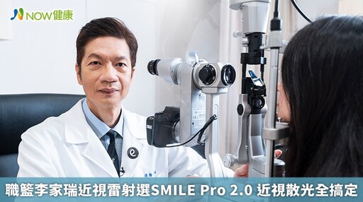 職籃李家瑞近視雷射選SMILE Pro 2.0 近視散光全搞定