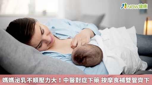 媽媽泌乳不順壓力大！中醫對症下藥 按摩食補雙管齊下