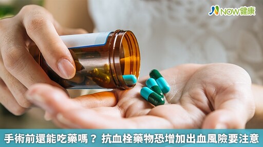 手術前還能吃藥嗎？ 抗血栓藥物恐增加出血風險要注意