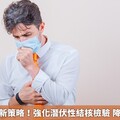 結核病防治新策略！強化潛伏性結核檢驗 降低發病風險