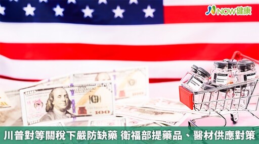 川普對等關稅下嚴防缺藥 衛福部提藥品、醫材供應對策