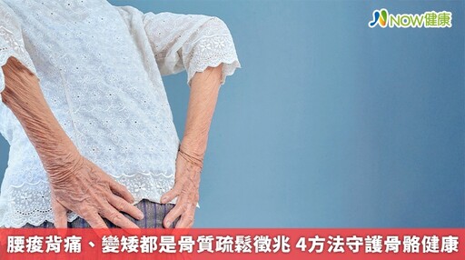 腰痠背痛、變矮都是骨質疏鬆徵兆 4方法守護骨骼健康