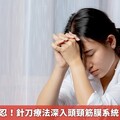 經前頭痛難忍！針刀療法深入頭頸筋膜系統 助緩解不適