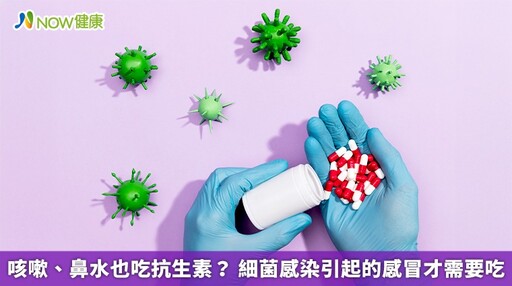 咳嗽、鼻水也吃抗生素? 細菌感染引起的感冒才需要吃
