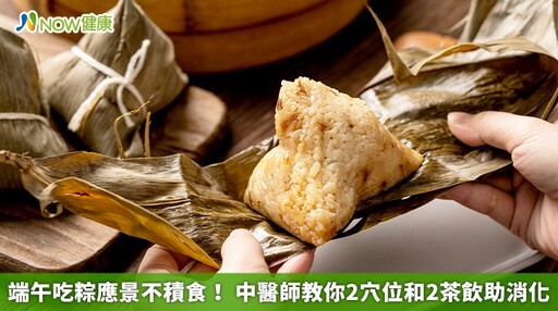 端午吃粽應景不積食! 中醫師教你2穴位和2茶飲助消化