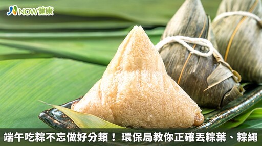 端午吃粽不忘做好分類! 環保局教你正確丟粽葉、粽繩