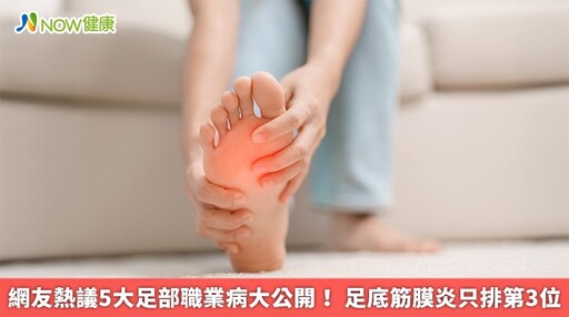 網友熱議5大足部職業病大公開! 足底筋膜炎只排第3位