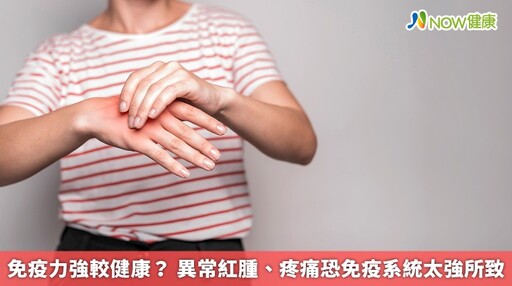 免疫力強較健康? 異常紅腫、疼痛恐免疫系統太強所致