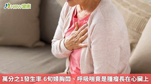 萬分之1發生率 6旬婦胸悶、呼吸喘竟是腫瘤長在心臟上