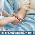 愈老愈孤單？研究揭示晚年孤獨真相 臨終前孤獨感增加