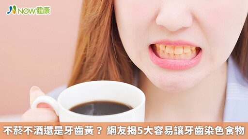 不菸不酒還是牙齒黃? 網友揭5大容易讓牙齒染色食物