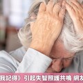 台劇《忘了我記得》引起失智照護共鳴 網友揭5大難題