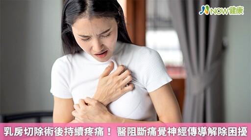 乳房切除術後持續疼痛! 醫阻斷痛覺神經傳導解除困擾