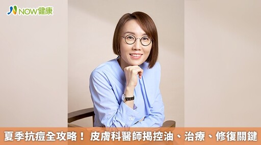 夏季抗痘全攻略! 皮膚科醫師揭控油、治療、修復關鍵