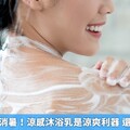 夏日沖澡好消暑！涼感沐浴乳是涼爽利器 還是肌膚陷阱