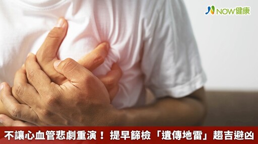 不讓心血管悲劇重演! 提早篩檢「遺傳地雷」趨吉避凶