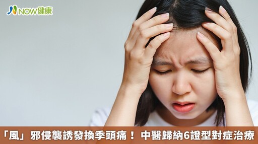 「風」邪侵襲誘發換季頭痛！ 中醫歸納6證型對症治療