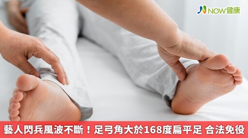 藝人閃兵風波不斷！足弓角大於168度扁平足 合法免役