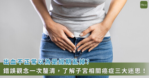 不正常出血只是月經亂掉?只有一個性伴侶也不用擔心得病?破解迷思才可防子宮癌症