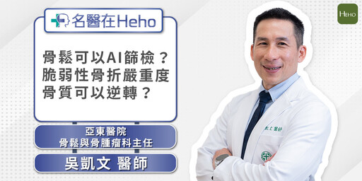 【名醫在Heho】骨質可以逆轉?骨鬆性骨折有多嚴重?骨質疏鬆AI篩檢超簡單!骨科權威吳凱文醫師專業解析