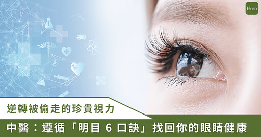 逆轉惡視力，中西醫合療點亮「靈魂之窗」！快跟著學明目 6 口訣