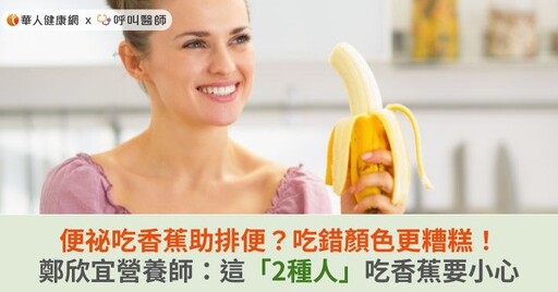 便祕吃香蕉助排便？吃錯顏色更糟糕！鄭欣宜營養師：這「2種人」吃香蕉要小心