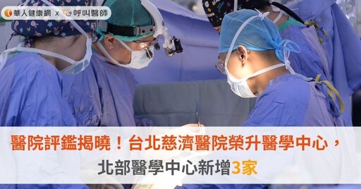 醫院評鑑揭曉！台北慈濟醫院榮升醫學中心，北部醫學中心新增3家