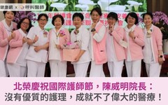 北榮慶祝國際護師節，陳威明院長：沒有優質的護理，成就不了偉大的醫療！