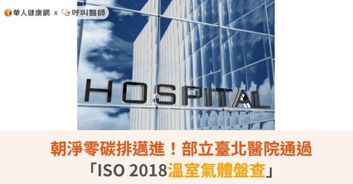 朝淨零碳排邁進！部立臺北醫院通過「ISO 2018溫室氣體盤查」