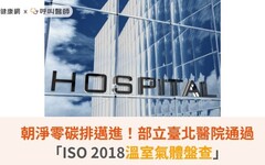 朝淨零碳排邁進！部立臺北醫院通過「ISO 2018溫室氣體盤查」
