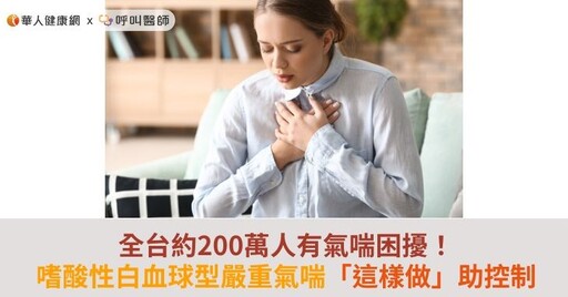 全台約200萬人有氣喘困擾！嗜酸性白血球型嚴重氣喘「這樣做」助控制