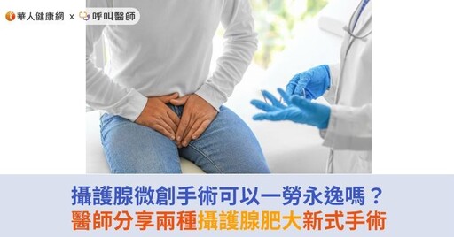 攝護腺微創手術可以一勞永逸嗎？醫師分享兩種攝護腺肥大新式手術